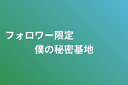 フォロワー限定　　　　　僕の秘密基地