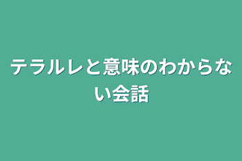 「テラルレと意味のわからない会話」のメインビジュアル