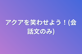 アクアを笑わせよう！(会話文のみ)