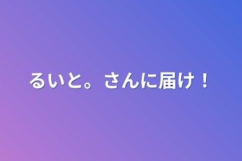 るいと。さんに届け！