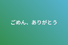 ごめん、ありがとう