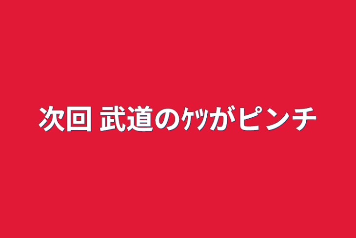 「次回 武道のｹﾂがピンチ」のメインビジュアル