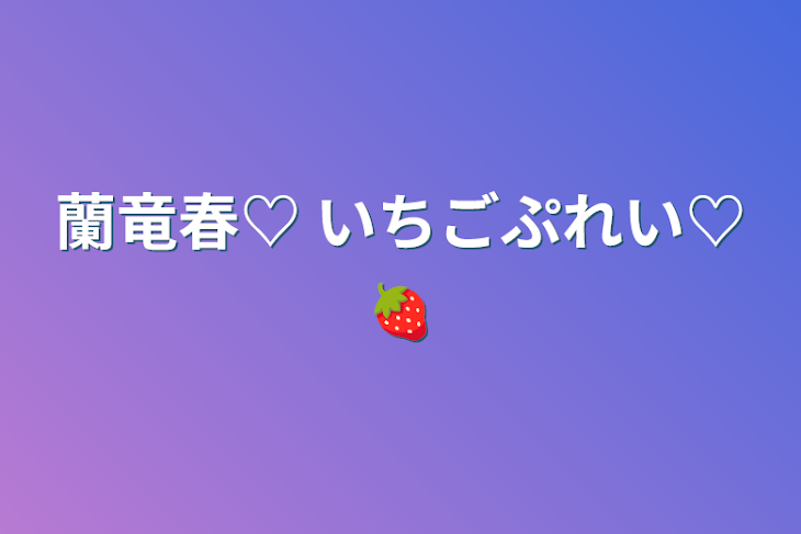 「蘭竜春♡   いちごぷれい♡🍓」のメインビジュアル