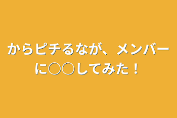 「からピチるなが、メンバーに○○してみた！」のメインビジュアル