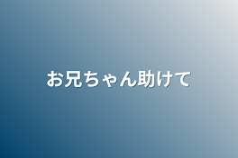 お兄ちゃん助けて