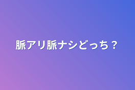 脈アリ脈ナシどっち？