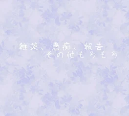 雑談  ⌇﻿  愚痴  ⌇﻿  報告   その他もろもろ