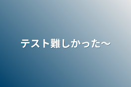 テスト難しかった〜