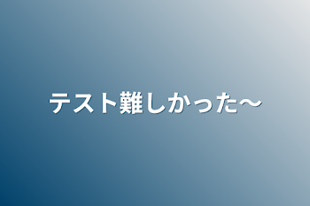 テスト難しかった〜