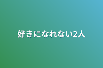 好きになれない2人