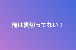 俺は裏切ってない！