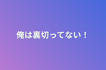 俺は裏切ってない！