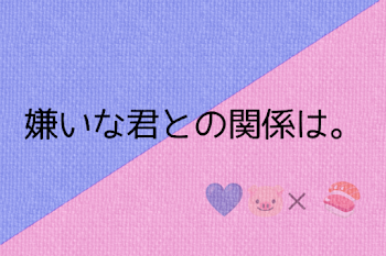 嫌いな君との関係は。