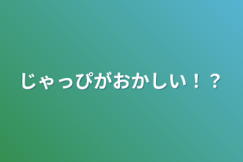 じゃっぴがおかしい！？