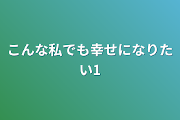 こんな私でも幸せになりたい1