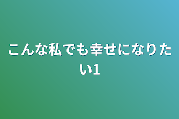 こんな私でも幸せになりたい1