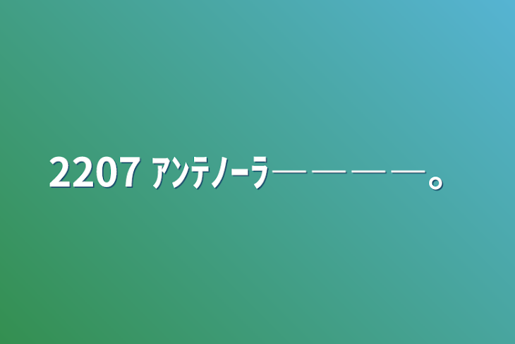 「2207 ｱﾝﾃﾉｰﾗ――――。」のメインビジュアル