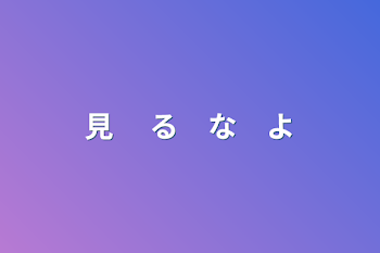 見 　る　な　よ