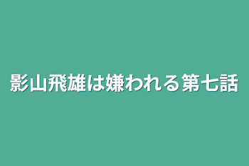 影山飛雄は嫌われる第七話