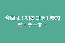 今回は！初のコラボ参加型！デーす！