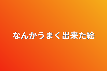 なんかうまく出来た絵