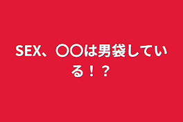 SEX、〇〇は男袋している！？