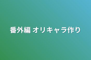 番外編 オリキャラ作り