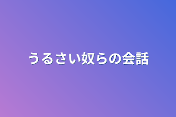 「うるさい奴らの会話」のメインビジュアル