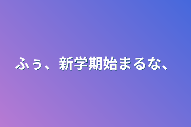 「ふぅ、新学期始まるな、」のメインビジュアル