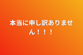 本当に申し訳ありません！！！