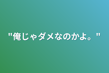 "俺じゃダメなのかよ。"