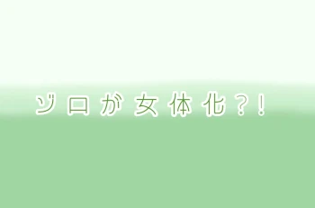 「ゾ ロ が 女 体 化 ？ ！  【完 結 済 み 🫧】」のメインビジュアル