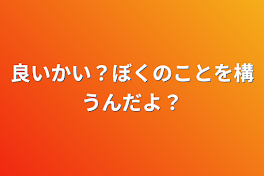 良いかい？ぼくのことを構うんだよ？