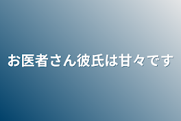 お医者さん彼氏は甘々です