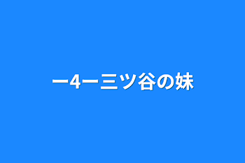 ー4ー三ツ谷の妹