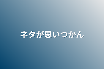 ネタが思いつかん