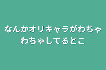 なんかオリキャラがわちゃわちゃしてるとこ