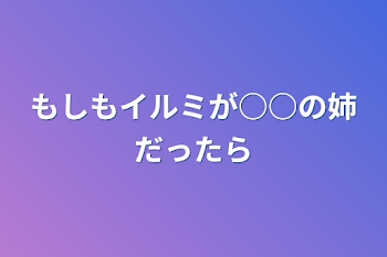 「もしもイルミが○○の姉だったら」のメインビジュアル