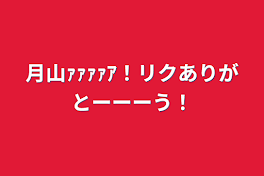 月山ｧｧｧｧｱ！リクありがとーーーう！