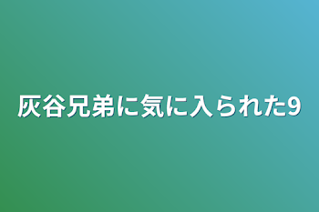 灰谷兄弟に気に入られた9