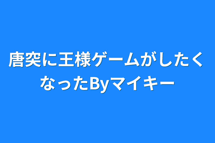 「唐突に王様ゲームがしたくなったByマイキー」のメインビジュアル