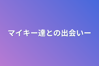 マイキー達との出会いー