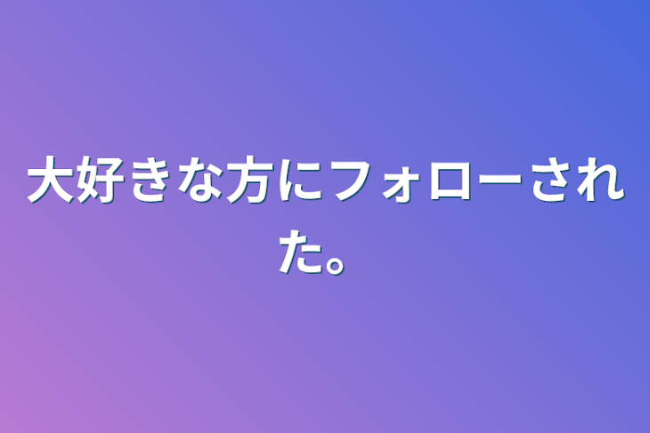 「大好きな方にフォローされた。」のメインビジュアル