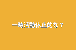 一時活動休止的な？