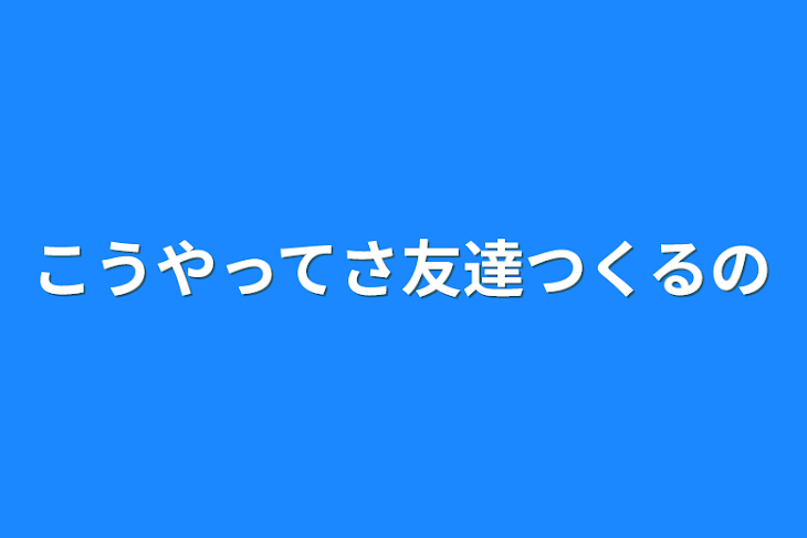 「こうやってさ友達つくるの」のメインビジュアル