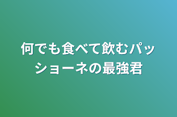 何でも食べて飲むパッショーネの最強君