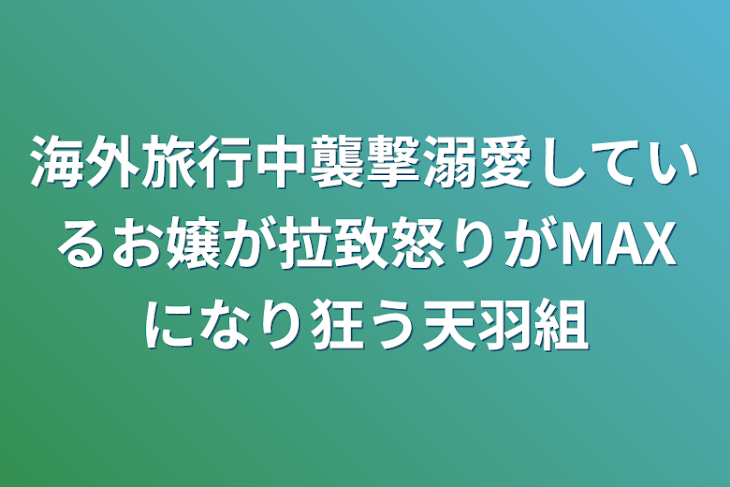 「海外旅行中襲撃溺愛しているお嬢が拉致怒りがMAXになり狂う天羽組」のメインビジュアル