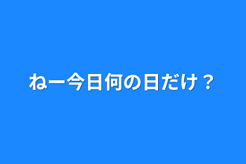 ねー今日何の日だけ？