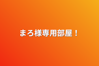 まろ様専用部屋！
