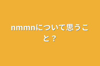 nmmnについて思うこと？